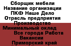 Сборщик мебели › Название организации ­ ПКФ Наше Дело › Отрасль предприятия ­ Производство › Минимальный оклад ­ 30 000 - Все города Работа » Вакансии   . Приморский край,Спасск-Дальний г.